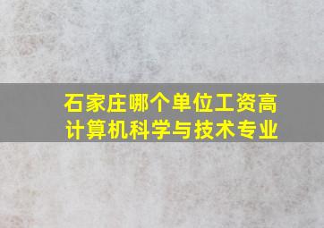 石家庄哪个单位工资高 计算机科学与技术专业